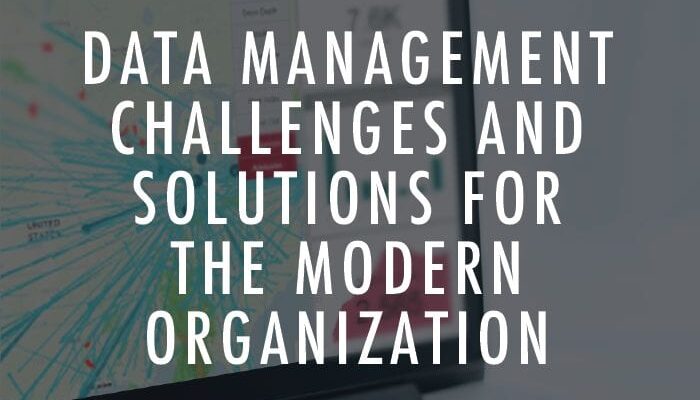 Data Management Challenges and Solutions for the Modern Organization