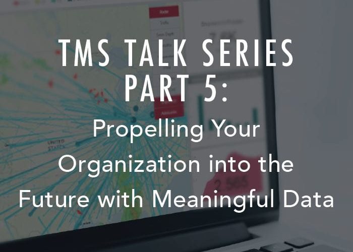 TMS Talk Series – Part 5: Propelling Your Organization into the Future with Meaningful Data