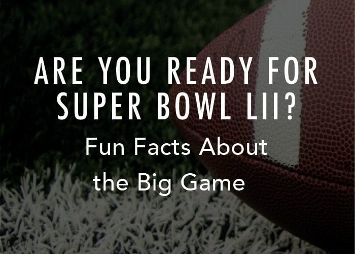 Are You Ready for Super Bowl LII? – Fun Facts About the Big Game