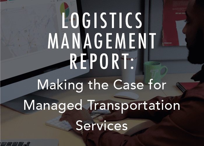 Logistics Management Report: Making the Case for Managed Transportation Services
